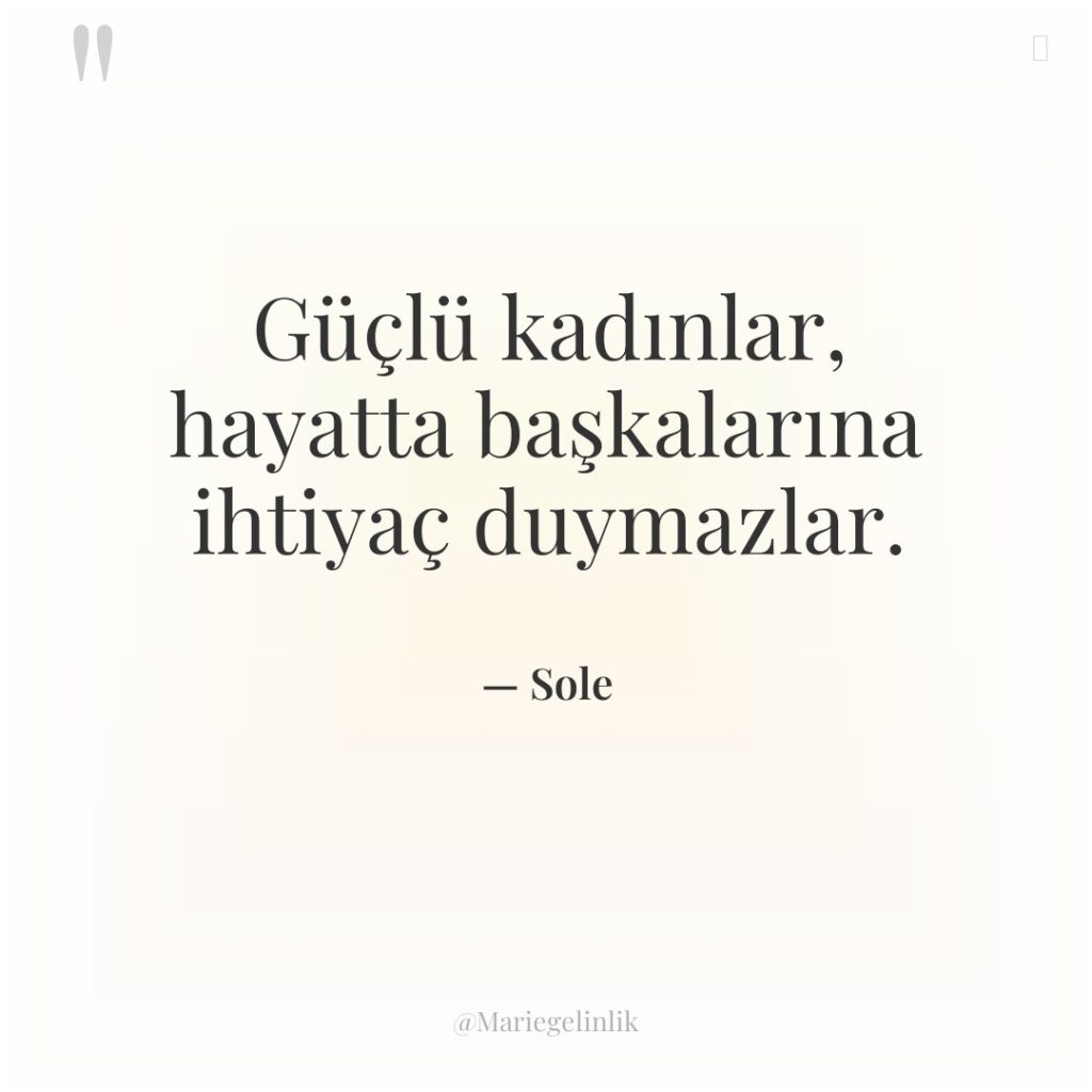 Güçlü kadınlar, hayatta başkalarına ihtiyaç duymazlar.