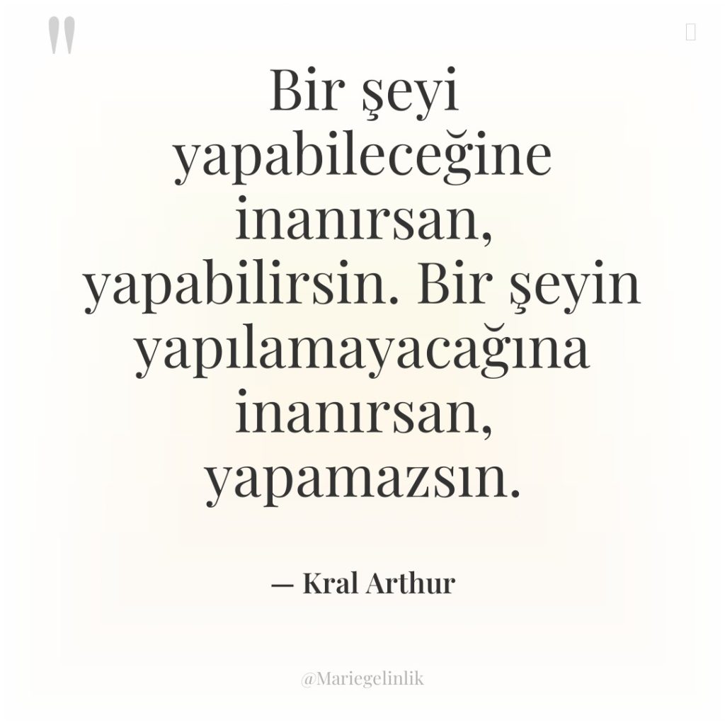 Bir şeyi yapabileceğine inanırsan, yapabilirsin. Bir şeyin yapılamayacağına inanırsan, yapamazsın.