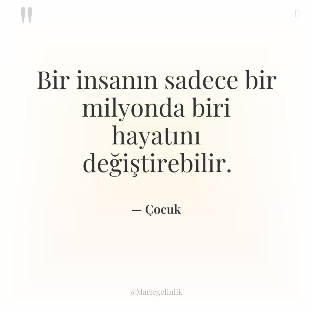 Bir insanın sadece bir milyonda biri hayatını değiştirebilir.