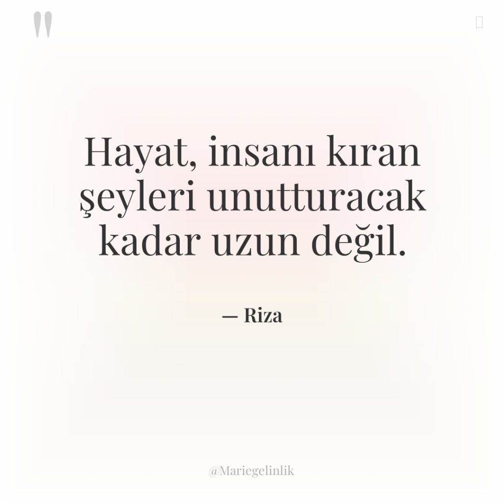 Hayat, insanı kıran şeyleri unutturacak kadar uzun değil.
