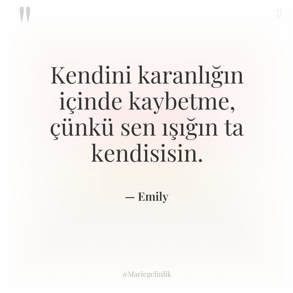 Kendini karanlığın içinde kaybetme, çünkü sen ışığın ta kendisisin.