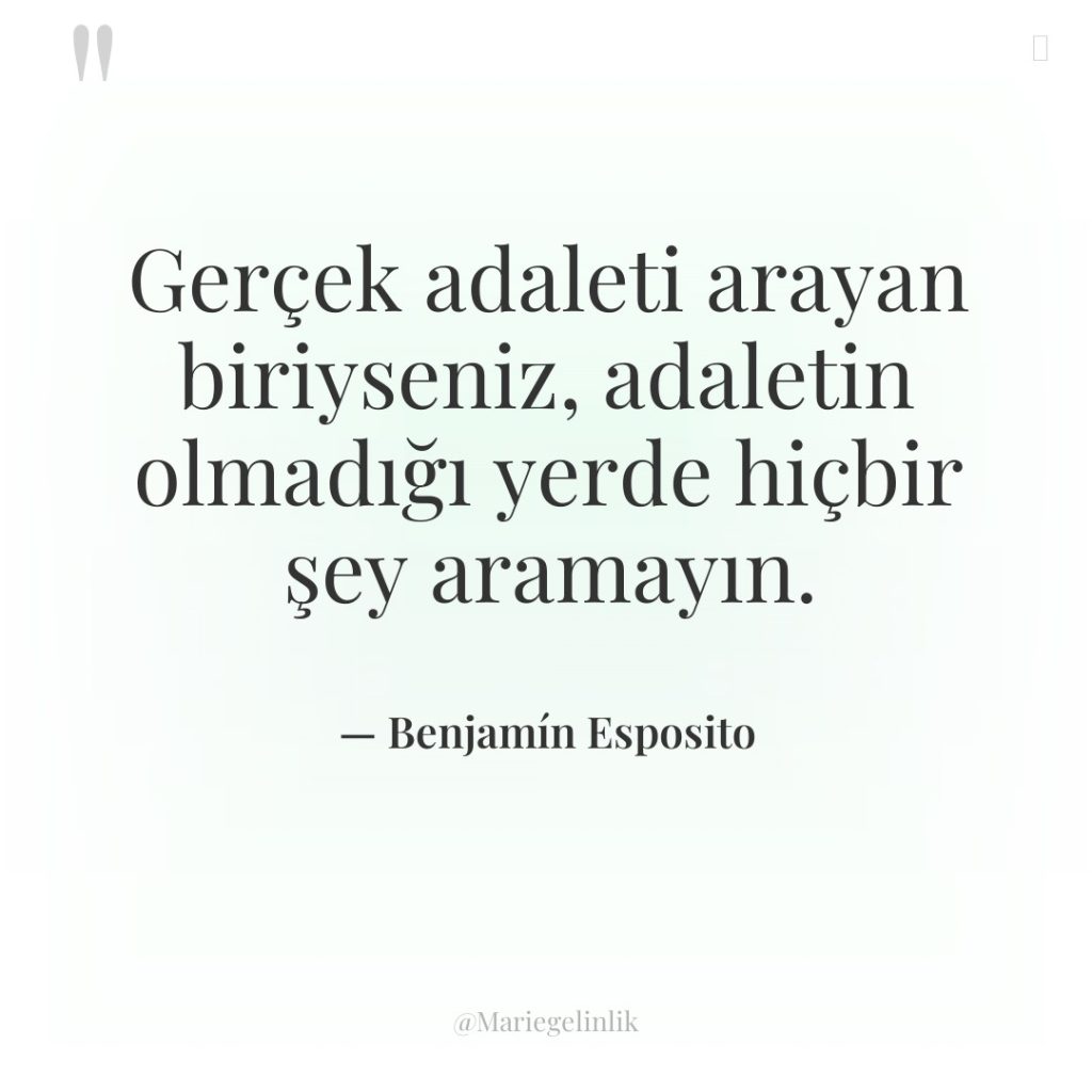 Gerçek adaleti arayan biriyseniz, adaletin olmadığı yerde hiçbir şey aramayın.