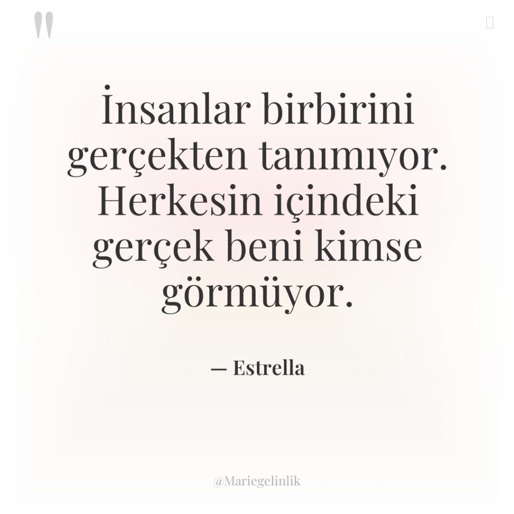 İnsanlar birbirini gerçekten tanımıyor. Herkesin içindeki gerçek beni kimse görmüyor.