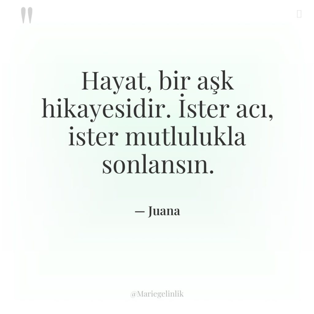 Hayat, bir aşk hikayesidir. İster acı, ister mutlulukla sonlansın.