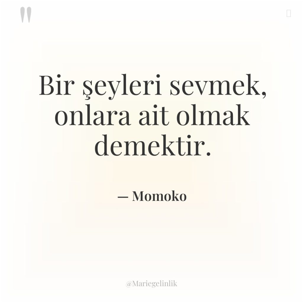 Bir şeyleri sevmek, onlara ait olmak demektir.