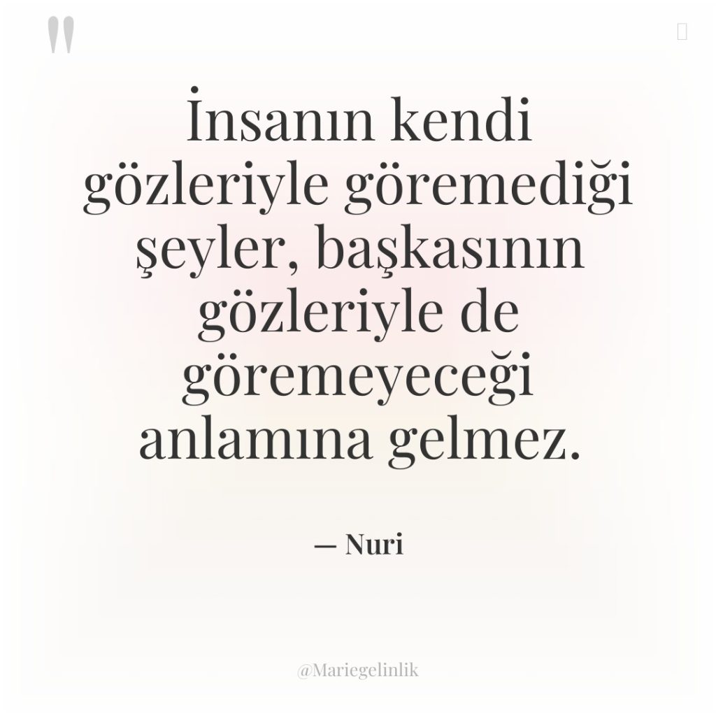 İnsanın kendi gözleriyle göremediği şeyler, başkasının gözleriyle de göremeyeceği anlamına…