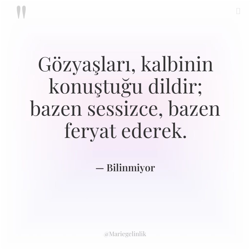 Gözyaşları, kalbinin konuştuğu dildir; bazen sessizce, bazen feryat ederek.