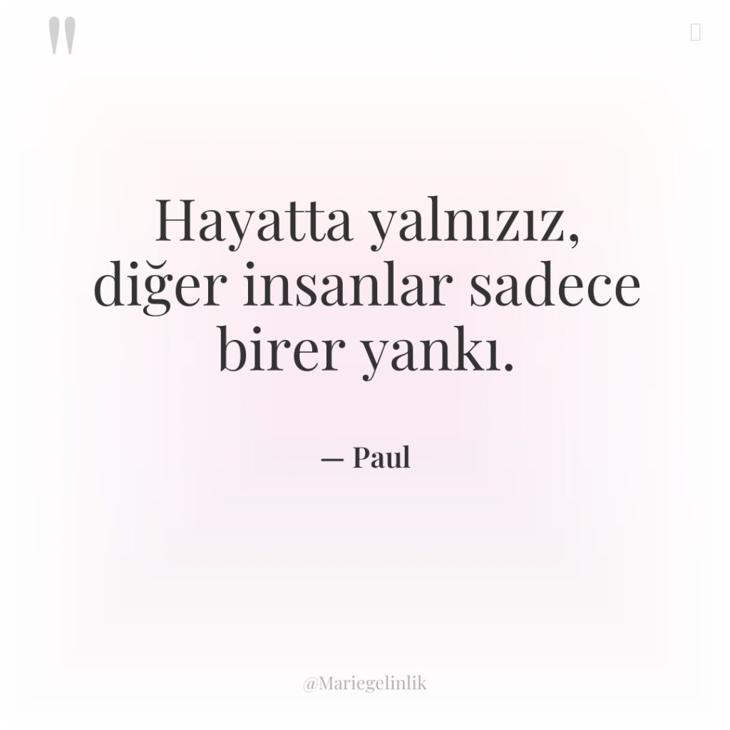 Hayatta yalnızız, diğer insanlar sadece birer yankı.