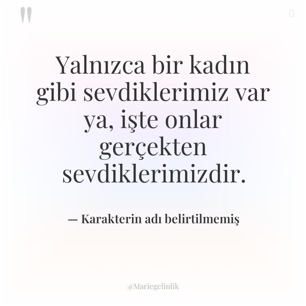 Yalnızca bir kadın gibi sevdiklerimiz var ya, işte onlar gerçekten…