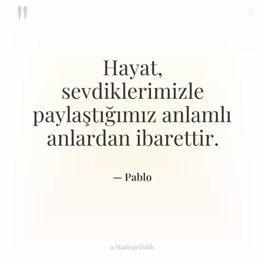 Hayat, sevdiklerimizle paylaştığımız anlamlı anlardan ibarettir.