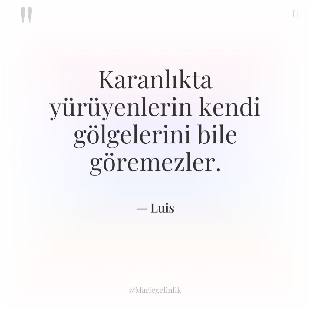 Karanlıkta yürüyenlerin kendi gölgelerini bile göremezler.