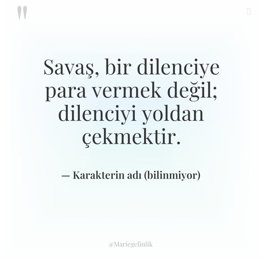 Savaş, bir dilenciye para vermek değil; dilenciyi yoldan çekmektir.