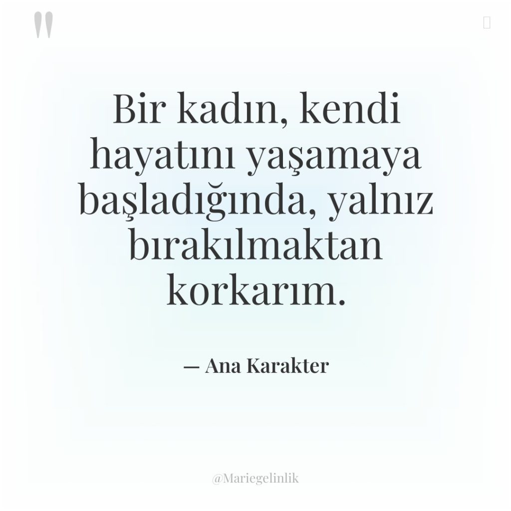 Bir kadın, kendi hayatını yaşamaya başladığında, yalnız bırakılmaktan korkarım.