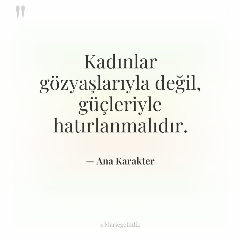 Kadınlar gözyaşlarıyla değil, güçleriyle hatırlanmalıdır.