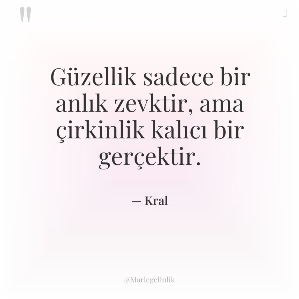 Güzellik sadece bir anlık zevktir, ama çirkinlik kalıcı bir gerçektir.