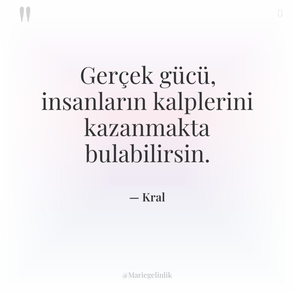 Gerçek gücü, insanların kalplerini kazanmakta bulabilirsin.