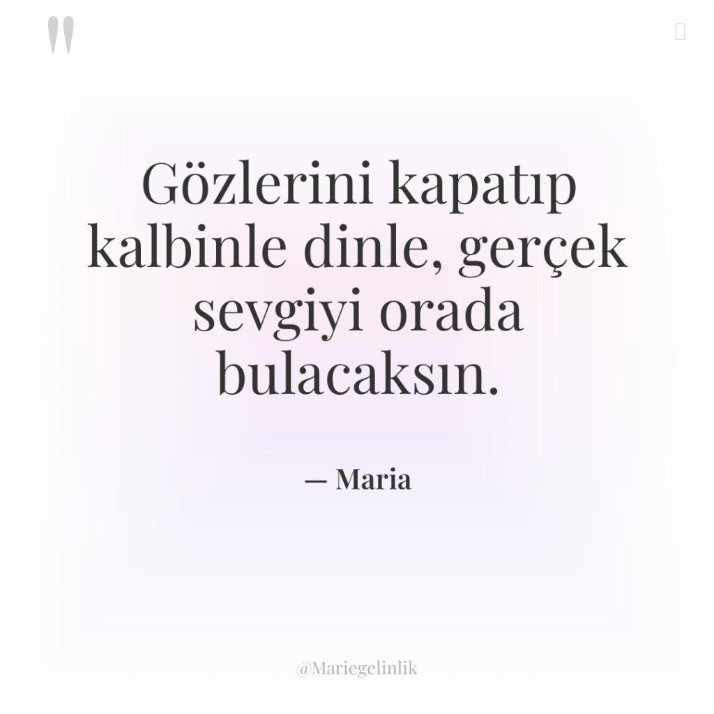 Gözlerini kapatıp kalbinle dinle, gerçek sevgiyi orada bulacaksın.