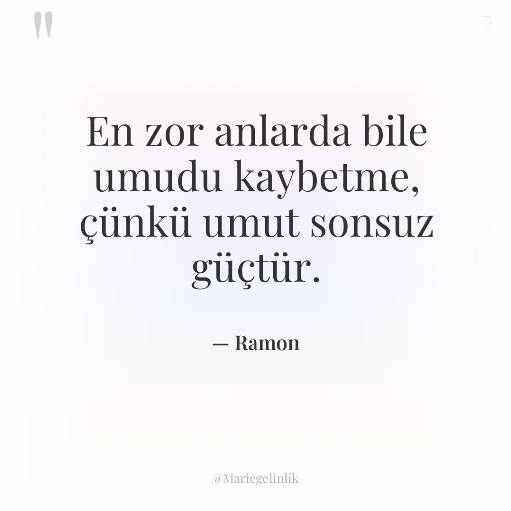 En zor anlarda bile umudu kaybetme, çünkü umut sonsuz güçtür.