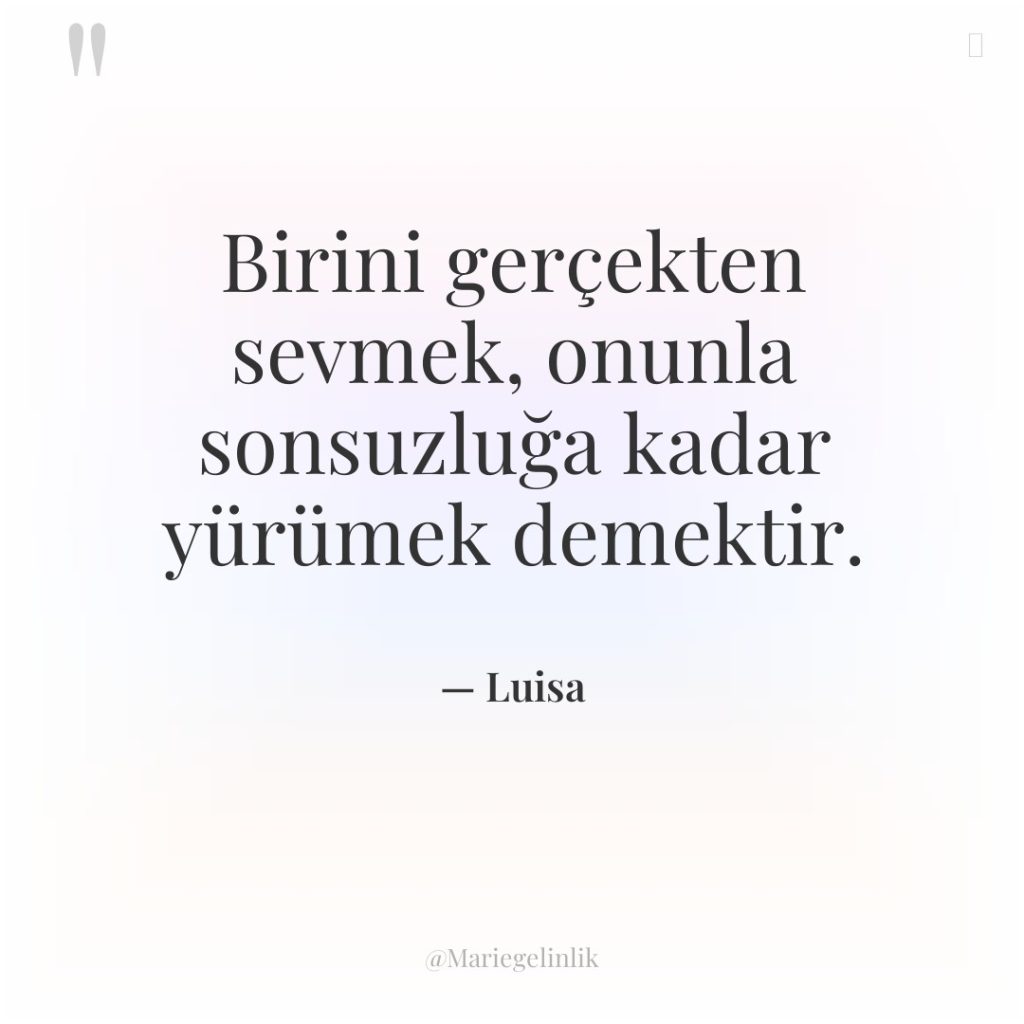 Birini gerçekten sevmek, onunla sonsuzluğa kadar yürümek demektir.