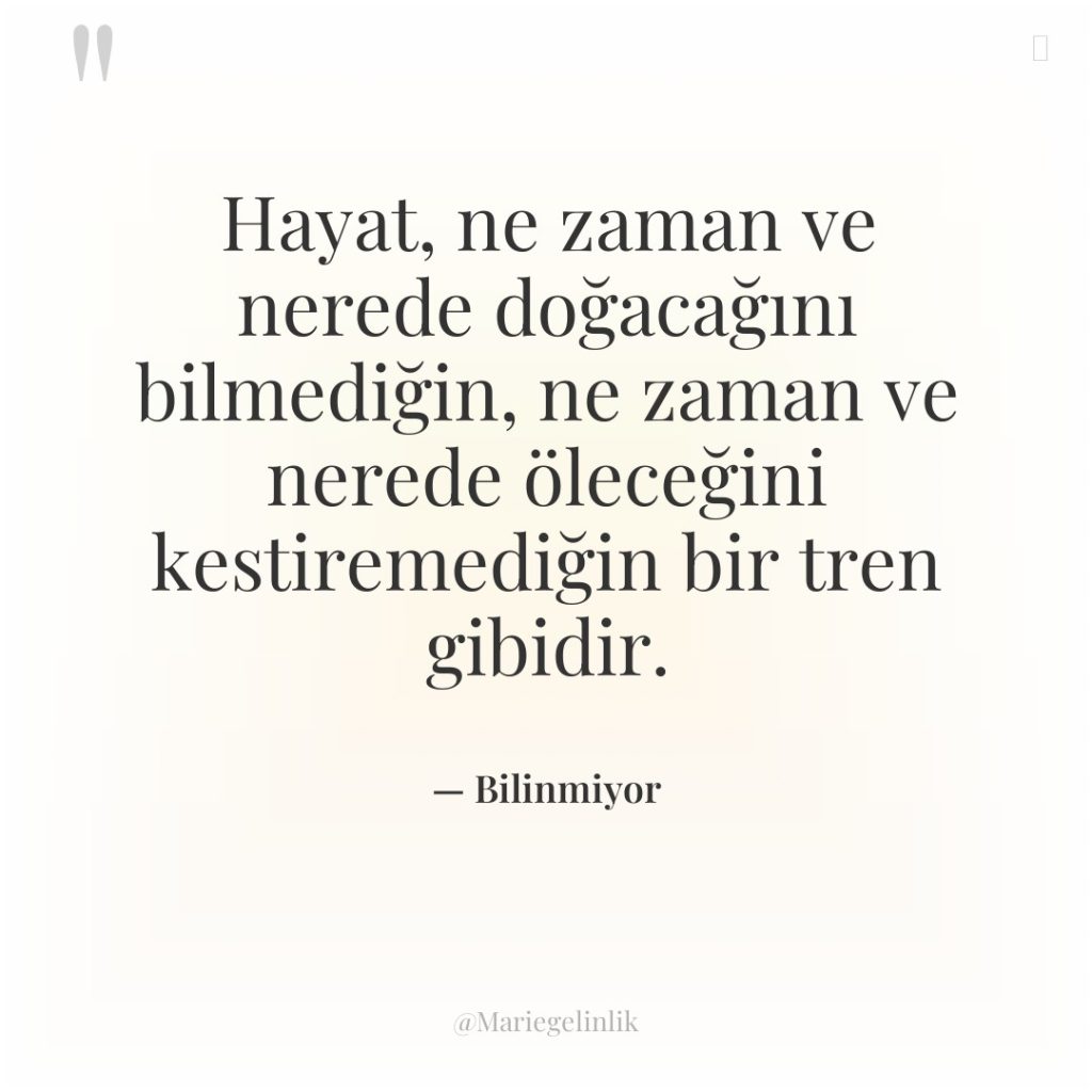 Hayat, ne zaman ve nerede doğacağını bilmediğin, ne zaman ve…