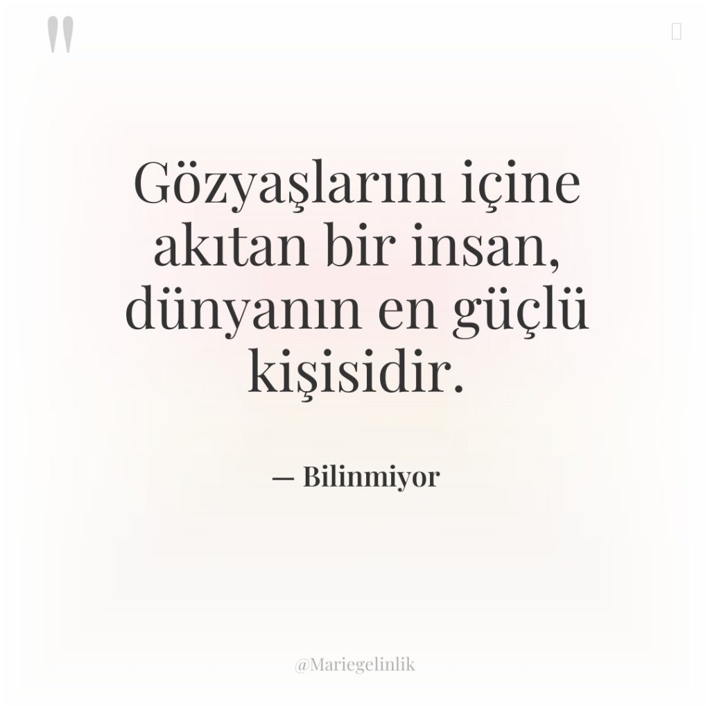 Gözyaşlarını içine akıtan bir insan, dünyanın en güçlü kişisidir.