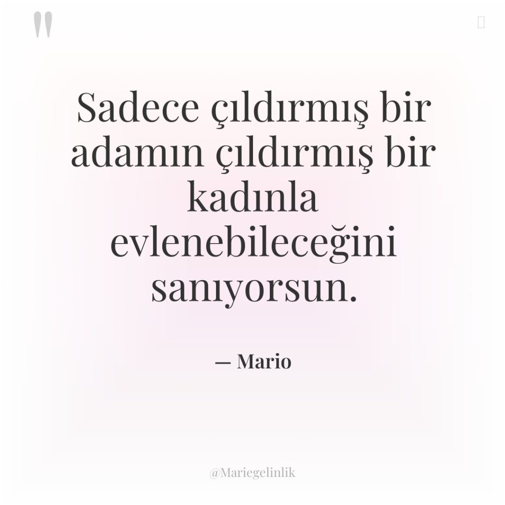 Sadece çıldırmış bir adamın çıldırmış bir kadınla evlenebileceğini sanıyorsun.