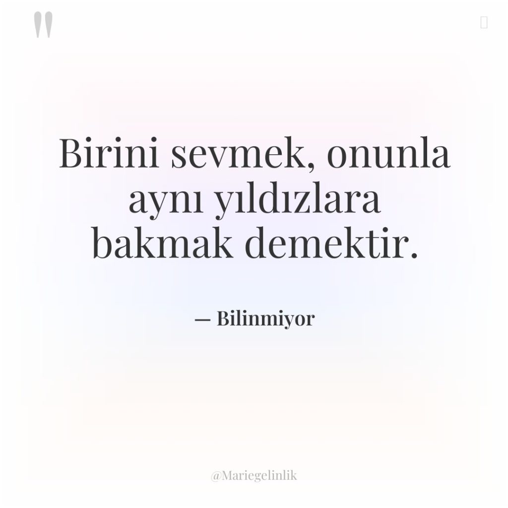 Birini sevmek, onunla aynı yıldızlara bakmak demektir.