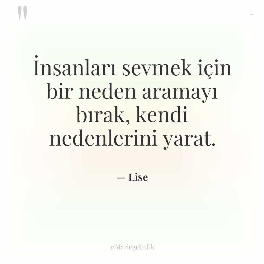 İnsanları sevmek için bir neden aramayı bırak, kendi nedenlerini yarat.