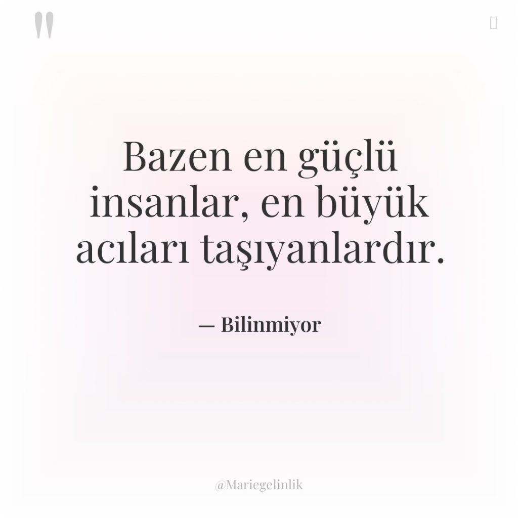 Bazen en güçlü insanlar, en büyük acıları taşıyanlardır.