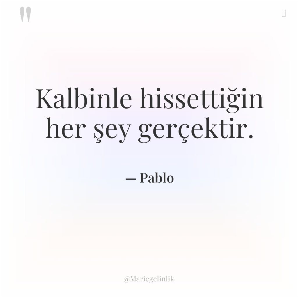 Kalbinle hissettiğin her şey gerçektir.