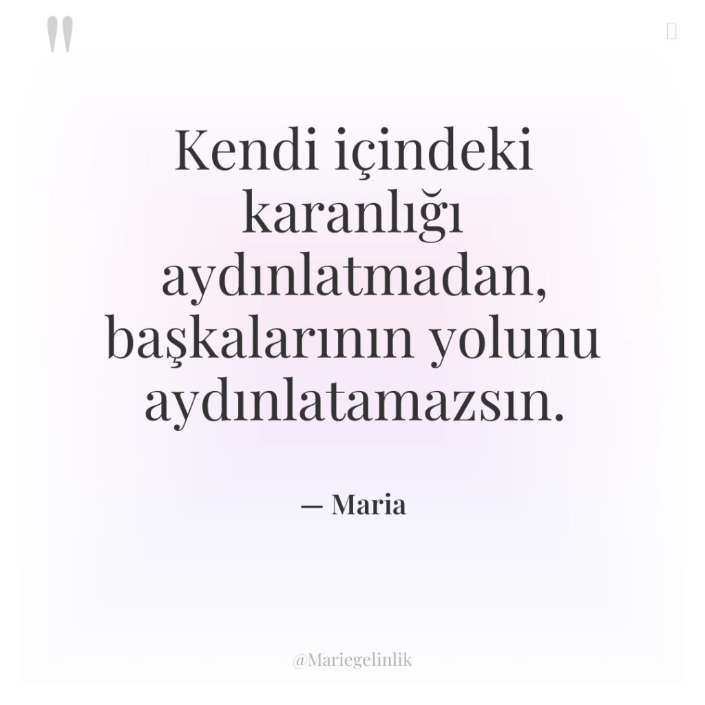 Kendi içindeki karanlığı aydınlatmadan, başkalarının yolunu aydınlatamazsın.