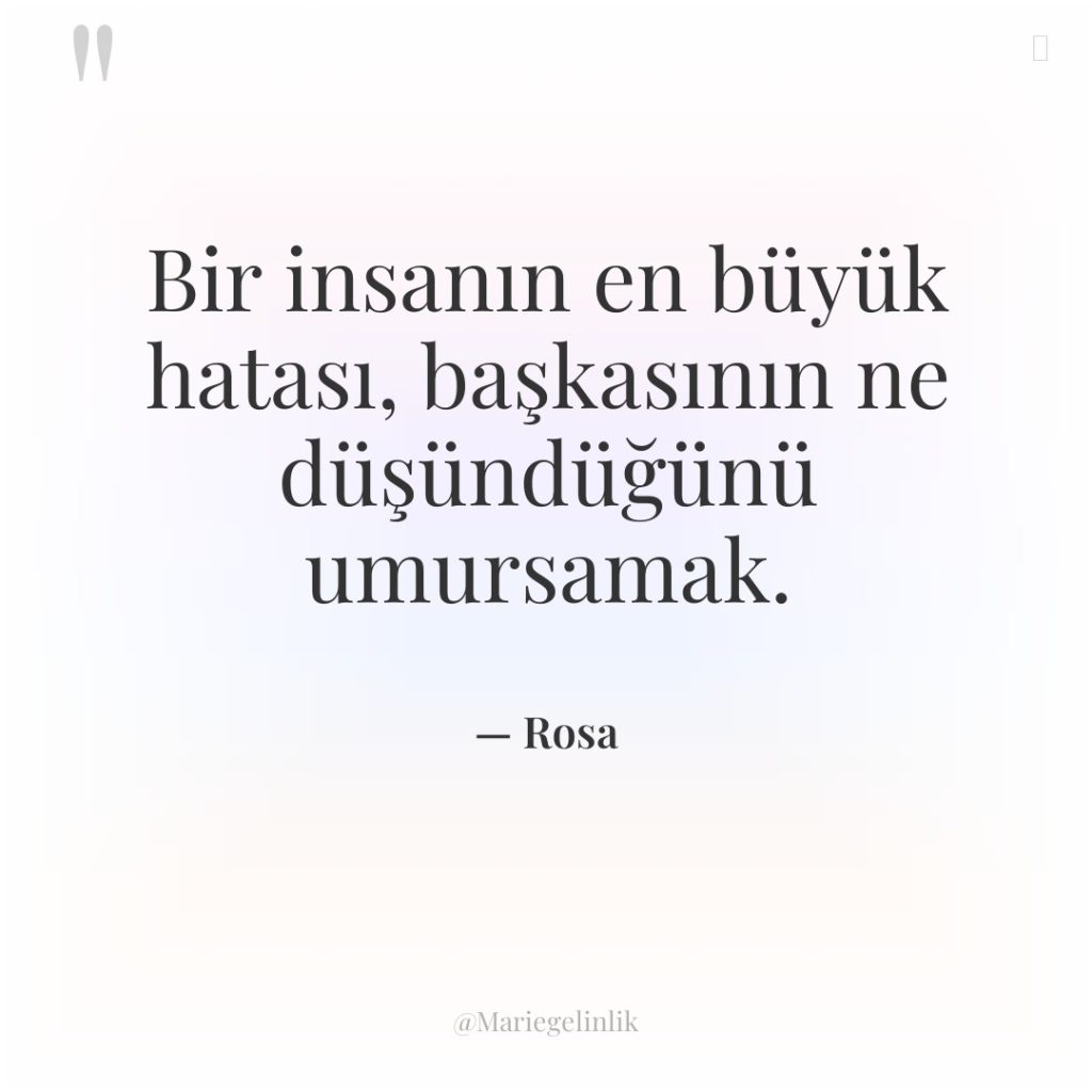 Bir insanın en büyük hatası, başkasının ne düşündüğünü umursamak.