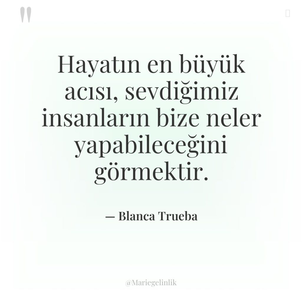 Hayatın en büyük acısı, sevdiğimiz insanların bize neler yapabileceğini görmektir.