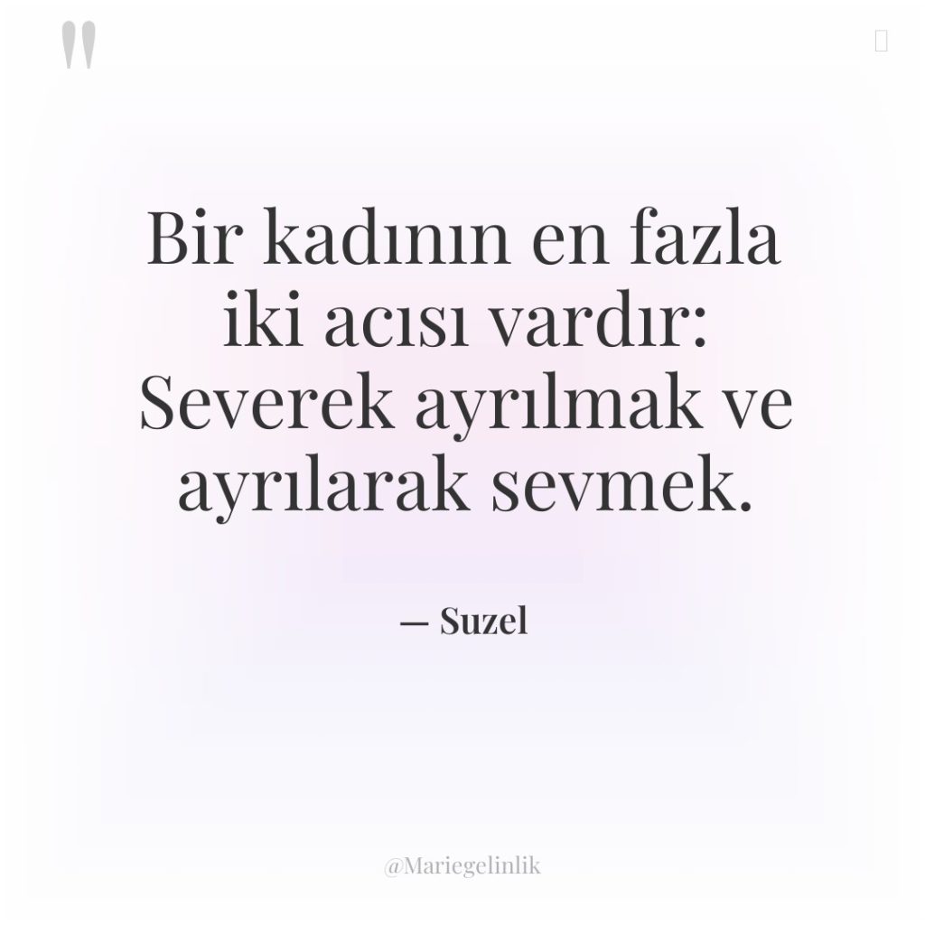 Bir kadının en fazla iki acısı vardır: Severek ayrılmak ve…