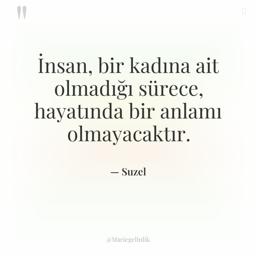 İnsan, bir kadına ait olmadığı sürece, hayatında bir anlamı olmayacaktır.