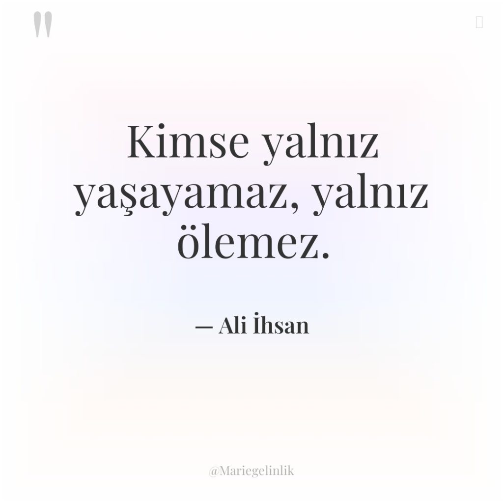 Kimse yalnız yaşayamaz, yalnız ölemez.