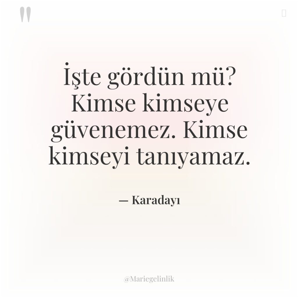İşte gördün mü? Kimse kimseye güvenemez. Kimse kimseyi tanıyamaz.
