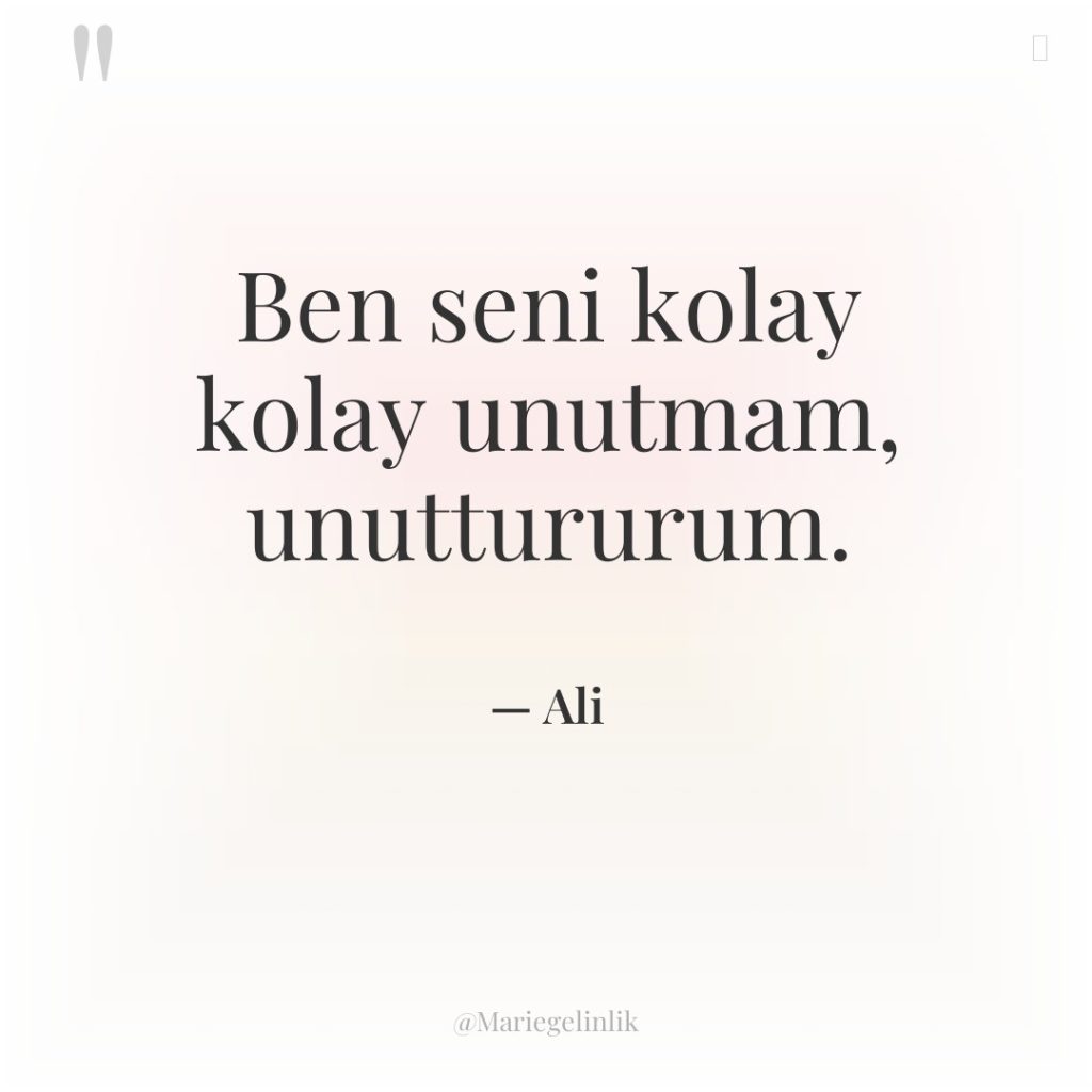 Ben seni kolay kolay unutmam, unuttururum.