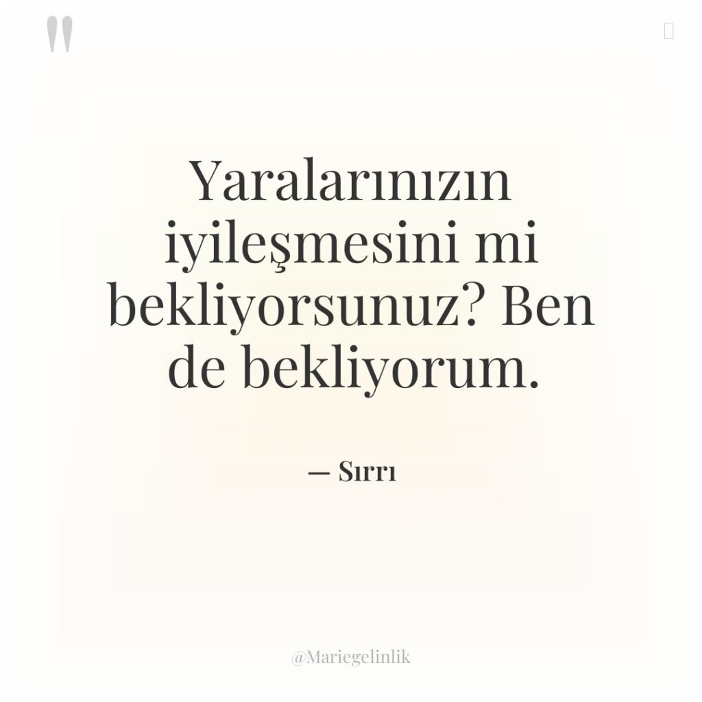 Yaralarınızın iyileşmesini mi bekliyorsunuz? Ben de bekliyorum.