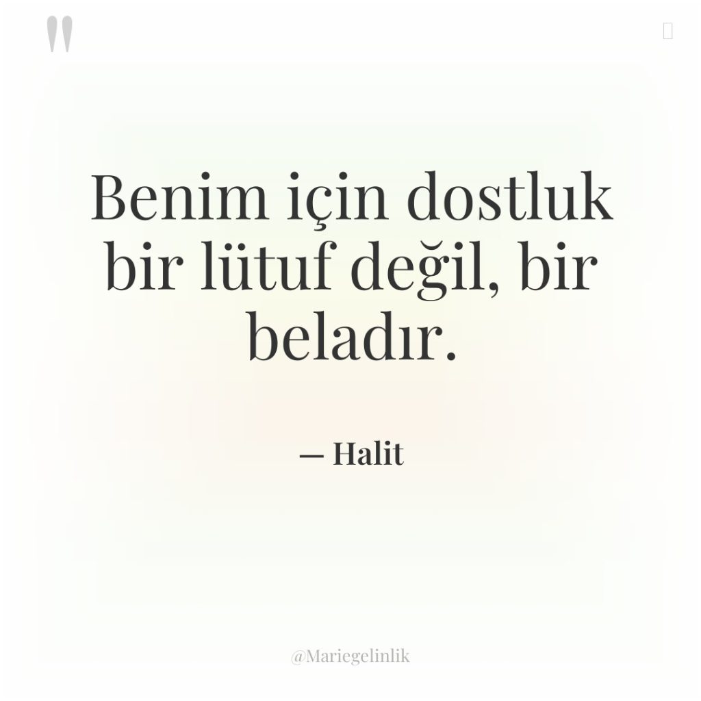 Benim için dostluk bir lütuf değil, bir beladır.