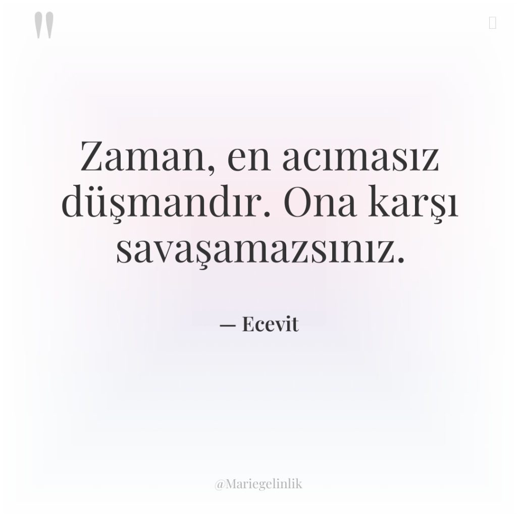 Zaman, en acımasız düşmandır. Ona karşı savaşamazsınız.