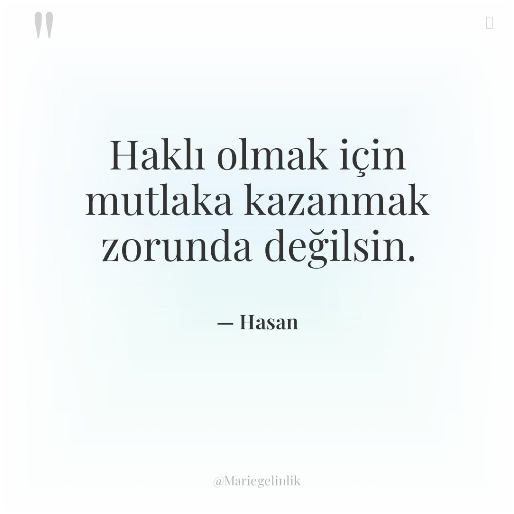 Haklı olmak için mutlaka kazanmak zorunda değilsin.