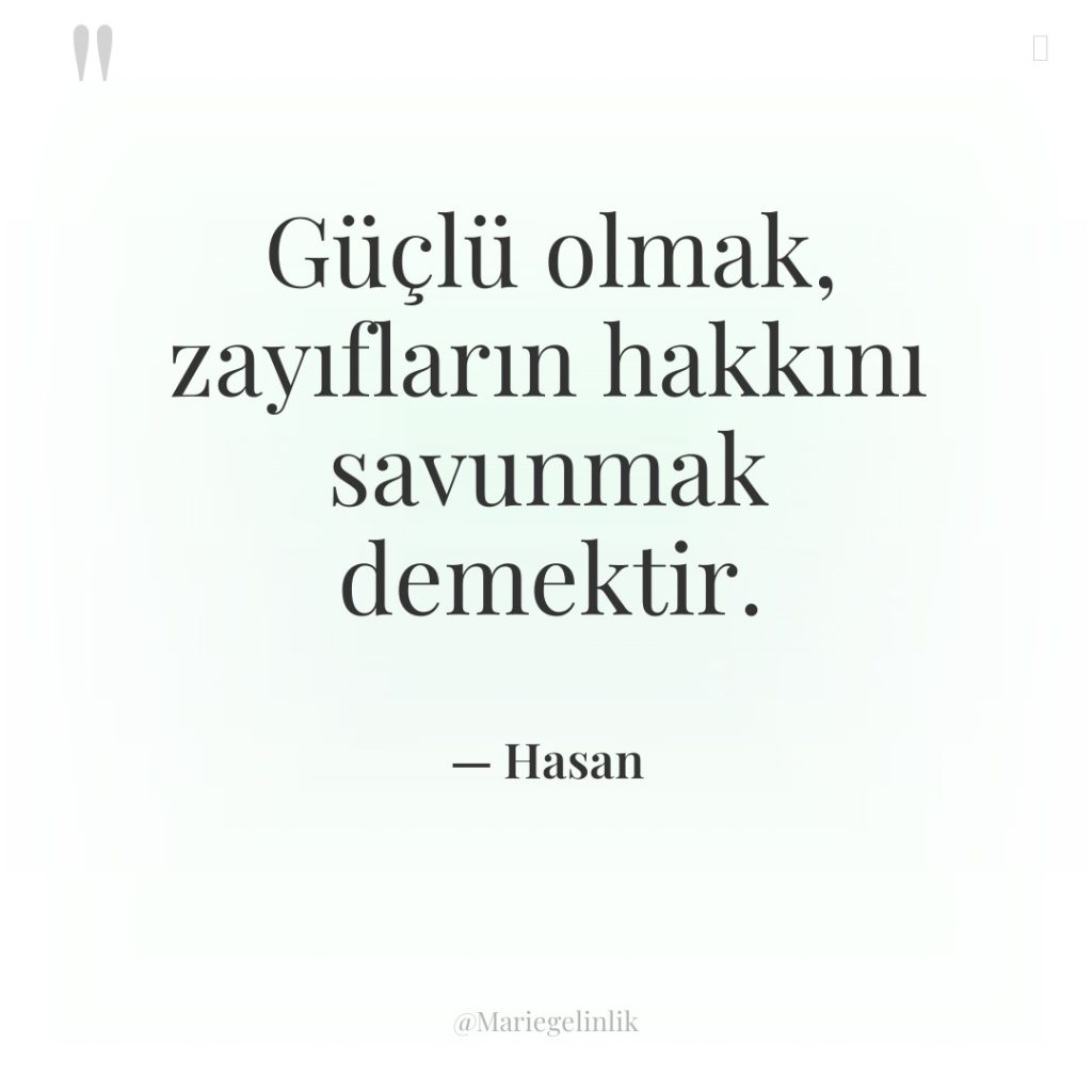 Güçlü olmak, zayıfların hakkını savunmak demektir.