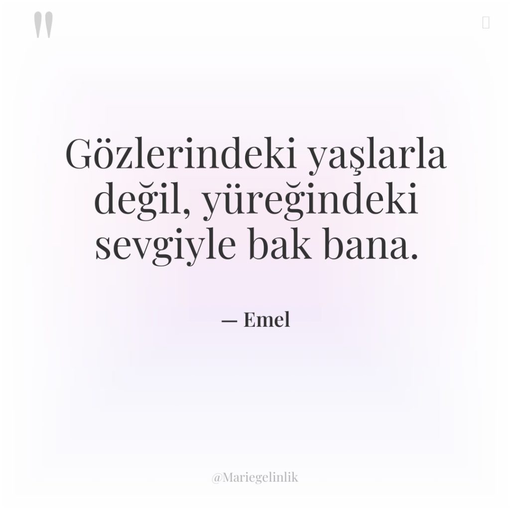 Gözlerindeki yaşlarla değil, yüreğindeki sevgiyle bak bana.