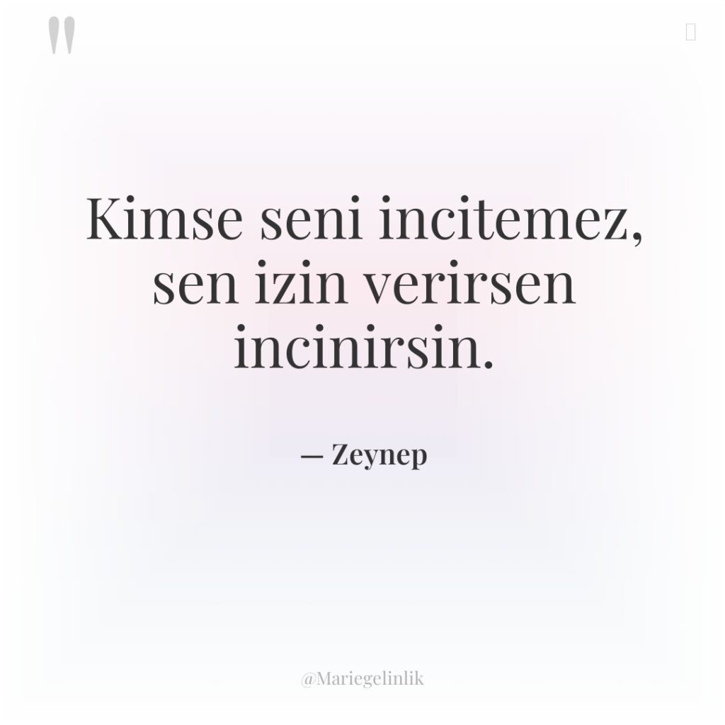 Kimse seni incitemez, sen izin verirsen incinirsin.
