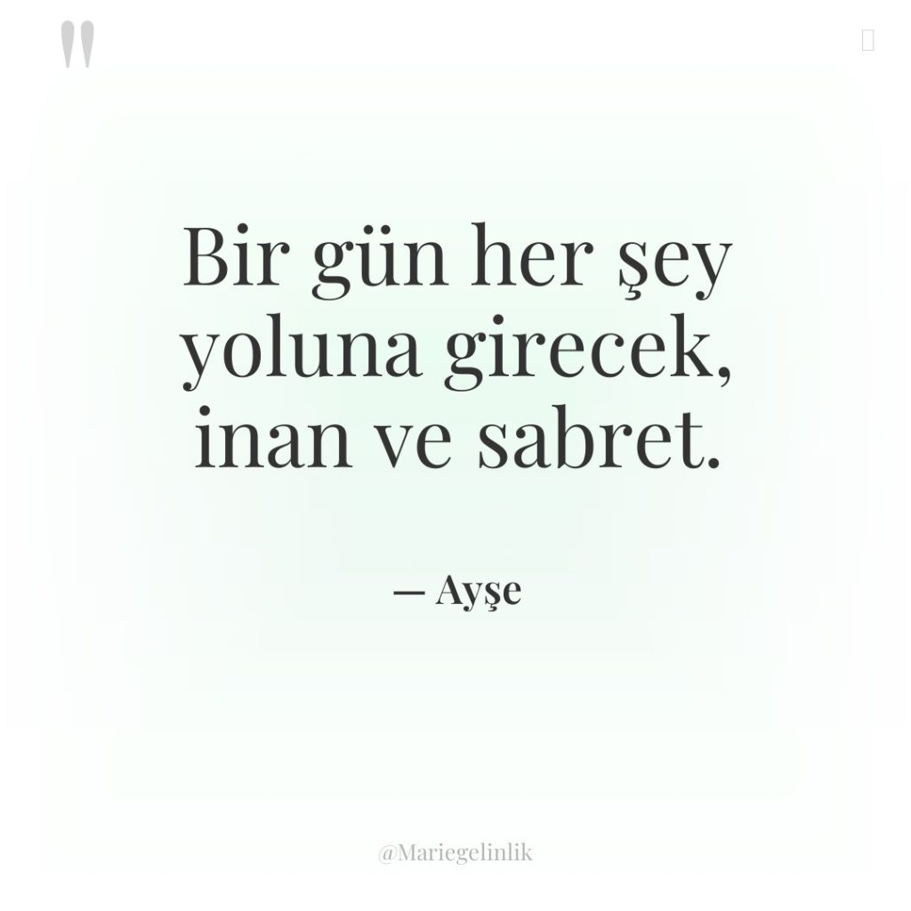 Bir gün her şey yoluna girecek, inan ve sabret.