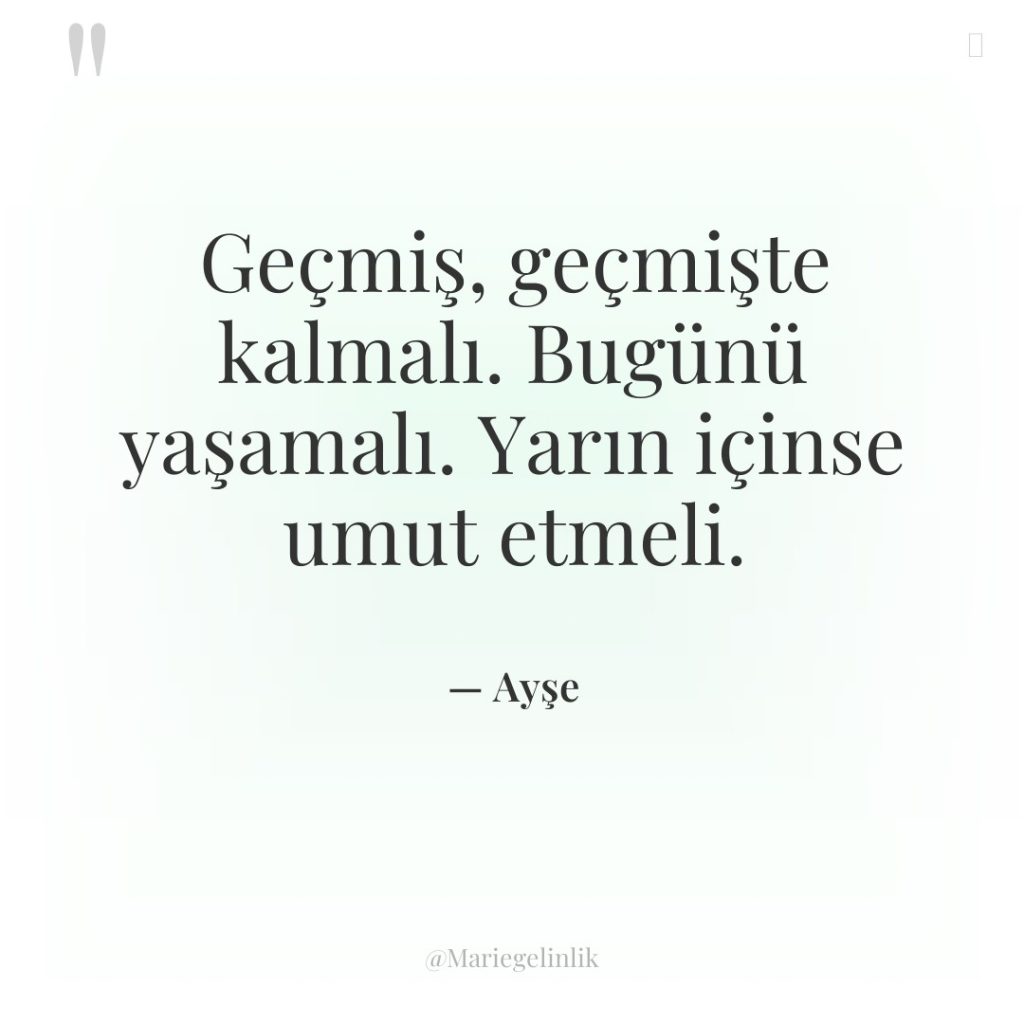 Geçmiş, geçmişte kalmalı. Bugünü yaşamalı. Yarın içinse umut etmeli.
