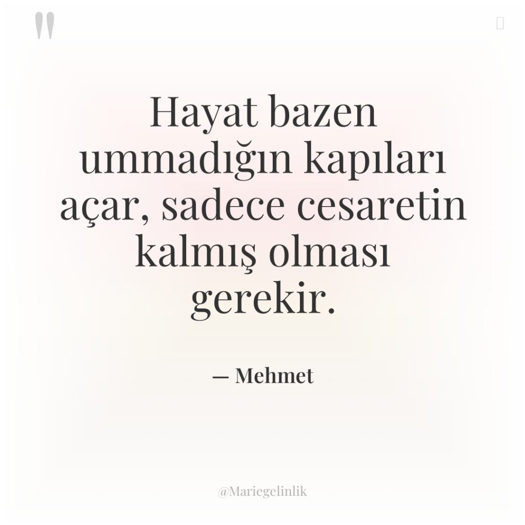 Hayat bazen ummadığın kapıları açar, sadece cesaretin kalmış olması gerekir.