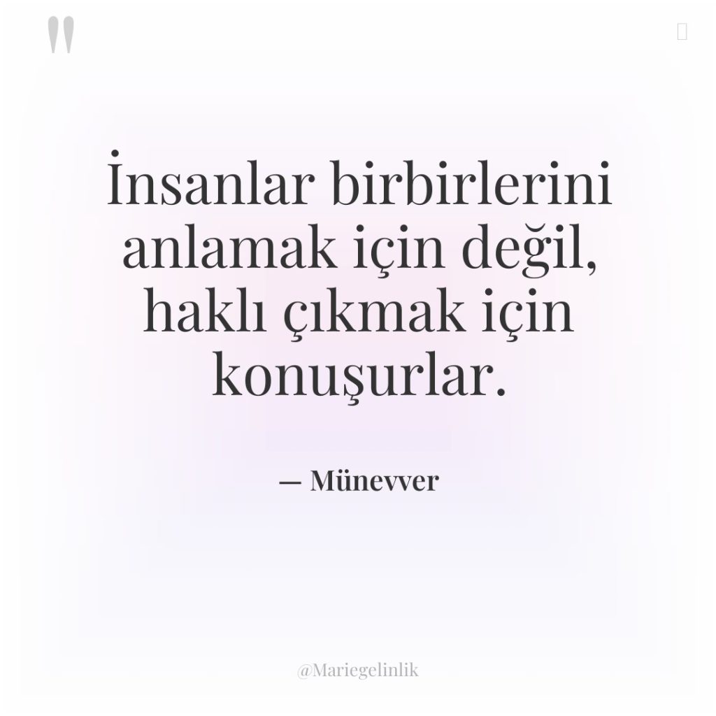 İnsanlar birbirlerini anlamak için değil, haklı çıkmak için konuşurlar.