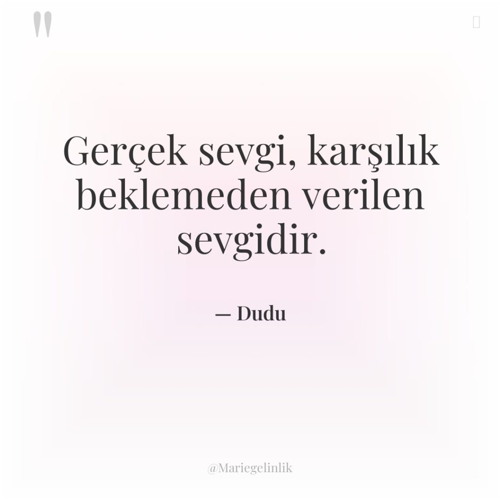 Gerçek sevgi, karşılık beklemeden verilen sevgidir.